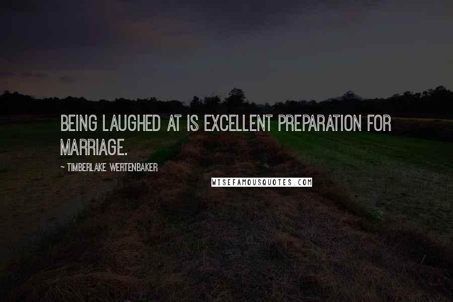 Timberlake Wertenbaker Quotes: Being laughed at is excellent preparation for marriage.