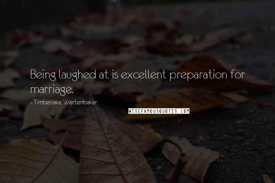 Timberlake Wertenbaker Quotes: Being laughed at is excellent preparation for marriage.