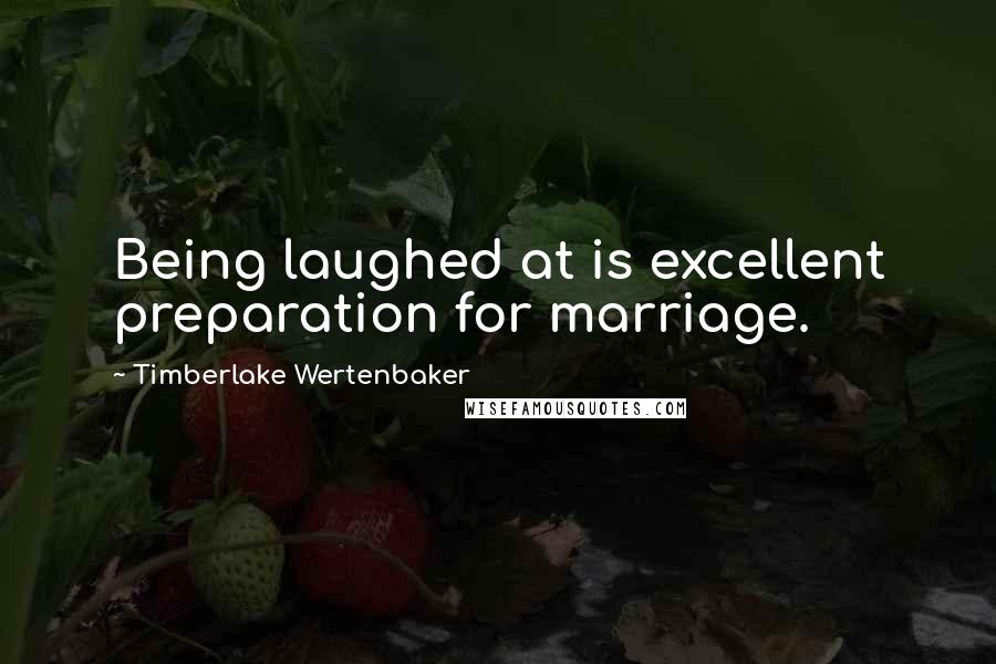 Timberlake Wertenbaker Quotes: Being laughed at is excellent preparation for marriage.