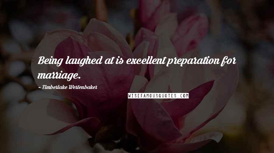 Timberlake Wertenbaker Quotes: Being laughed at is excellent preparation for marriage.