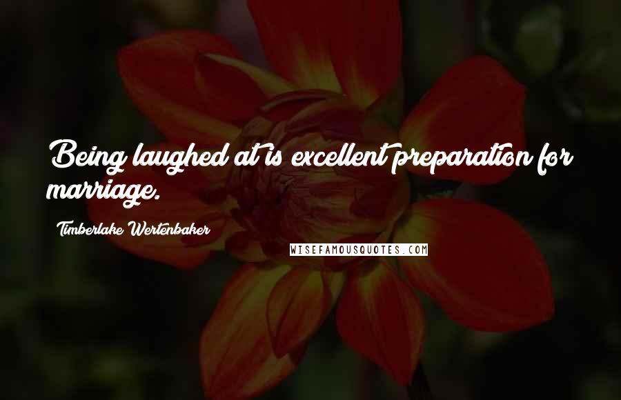 Timberlake Wertenbaker Quotes: Being laughed at is excellent preparation for marriage.