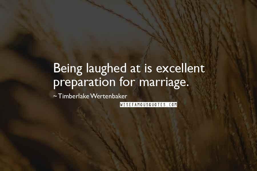 Timberlake Wertenbaker Quotes: Being laughed at is excellent preparation for marriage.