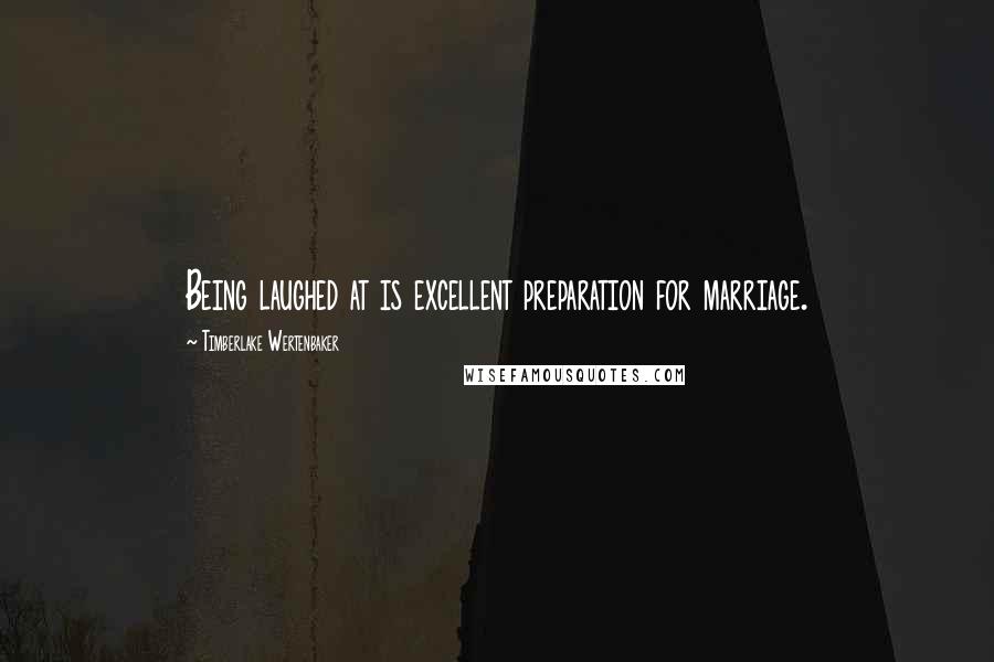 Timberlake Wertenbaker Quotes: Being laughed at is excellent preparation for marriage.