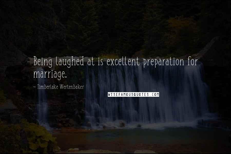 Timberlake Wertenbaker Quotes: Being laughed at is excellent preparation for marriage.