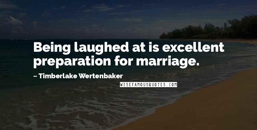 Timberlake Wertenbaker Quotes: Being laughed at is excellent preparation for marriage.