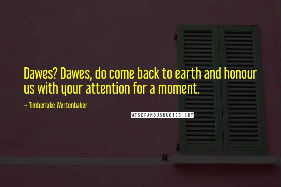 Timberlake Wertenbaker Quotes: Dawes? Dawes, do come back to earth and honour us with your attention for a moment.