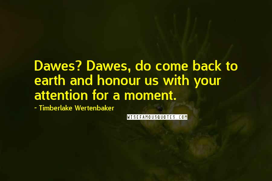 Timberlake Wertenbaker Quotes: Dawes? Dawes, do come back to earth and honour us with your attention for a moment.