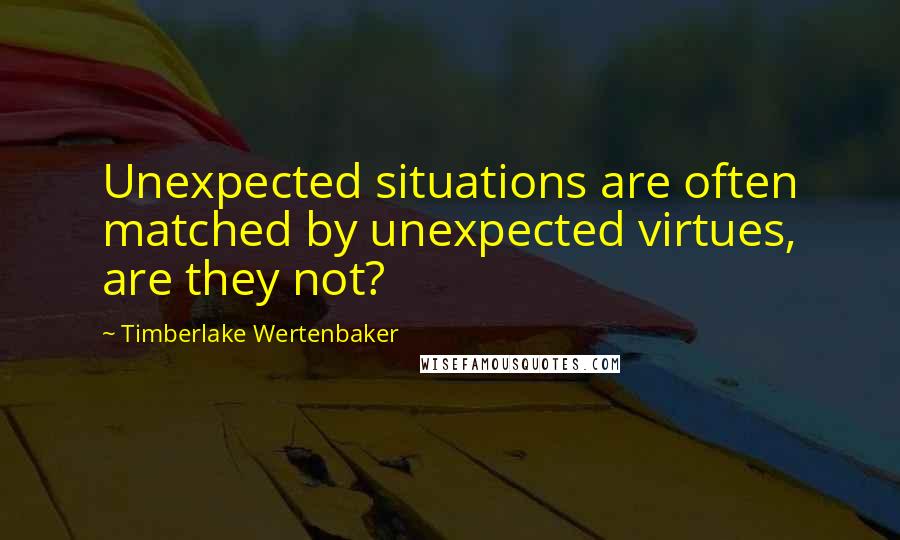 Timberlake Wertenbaker Quotes: Unexpected situations are often matched by unexpected virtues, are they not?