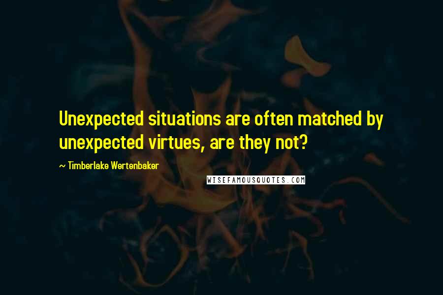 Timberlake Wertenbaker Quotes: Unexpected situations are often matched by unexpected virtues, are they not?