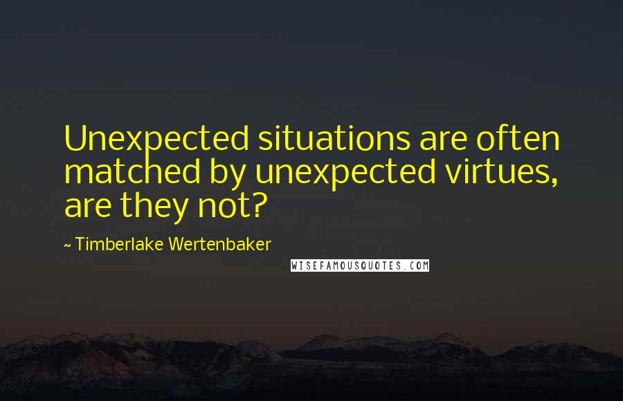 Timberlake Wertenbaker Quotes: Unexpected situations are often matched by unexpected virtues, are they not?