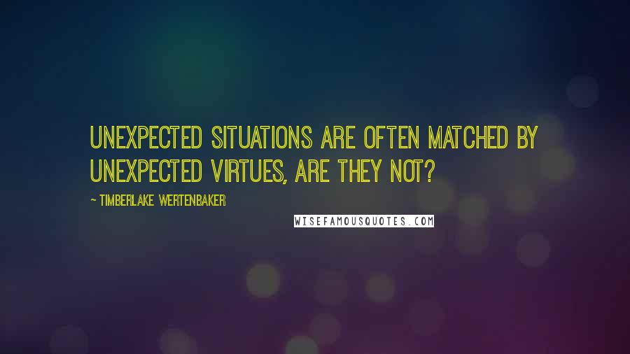 Timberlake Wertenbaker Quotes: Unexpected situations are often matched by unexpected virtues, are they not?
