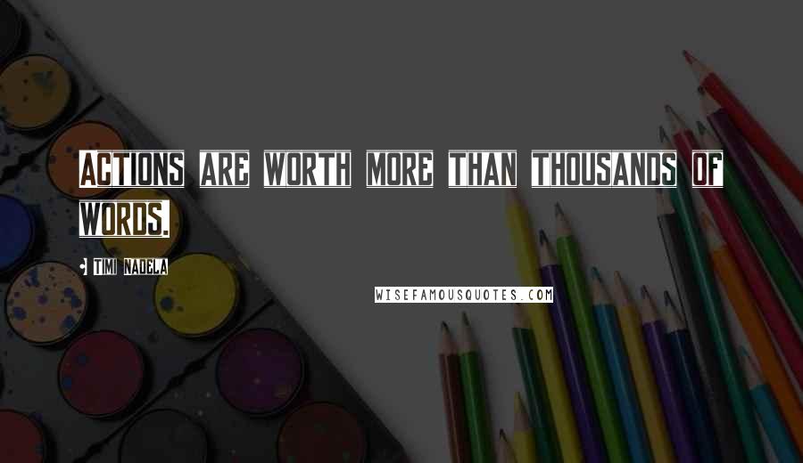 Timi Nadela Quotes: Actions are worth more than thousands of words.