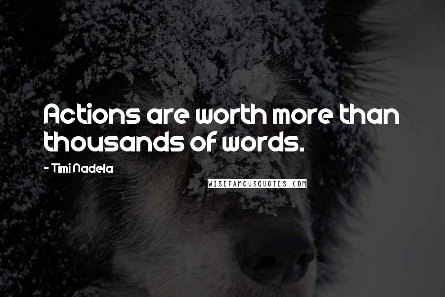 Timi Nadela Quotes: Actions are worth more than thousands of words.