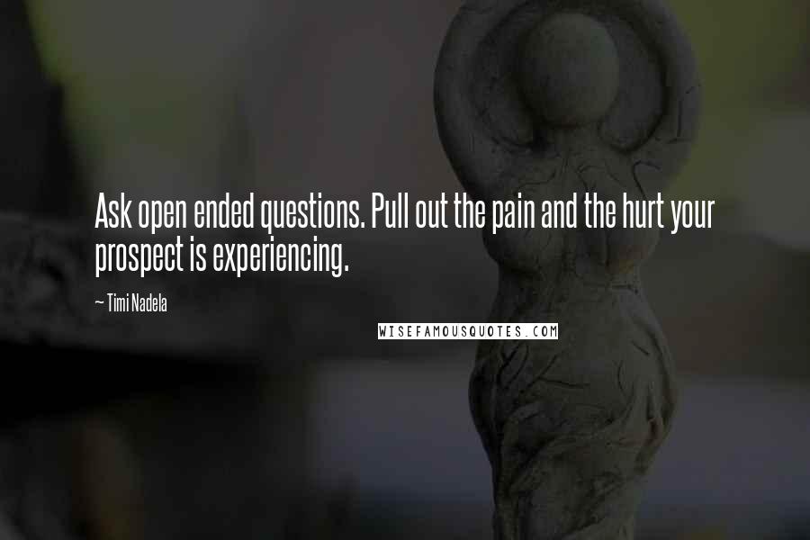 Timi Nadela Quotes: Ask open ended questions. Pull out the pain and the hurt your prospect is experiencing.