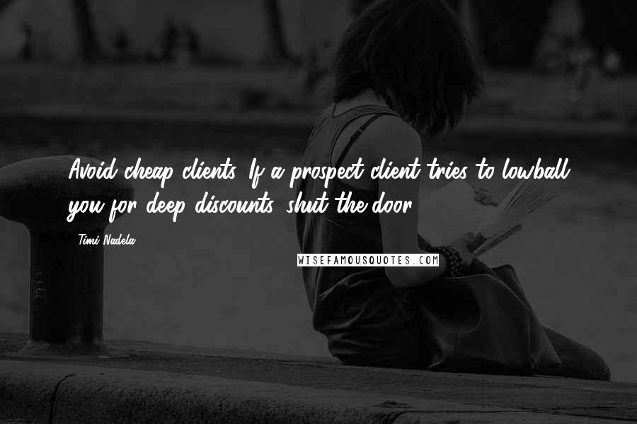 Timi Nadela Quotes: Avoid cheap clients. If a prospect client tries to lowball you for deep discounts, shut the door.