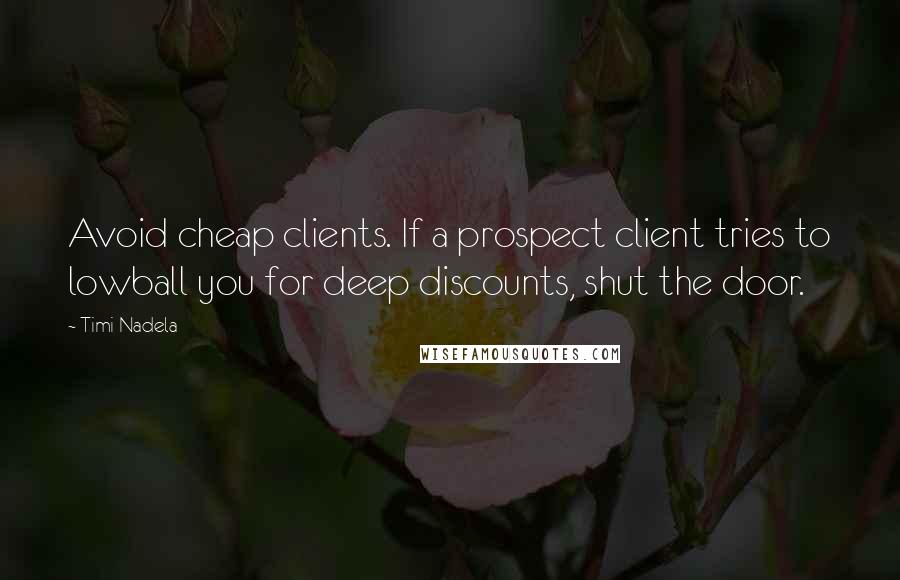 Timi Nadela Quotes: Avoid cheap clients. If a prospect client tries to lowball you for deep discounts, shut the door.