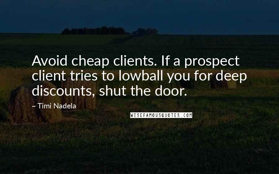 Timi Nadela Quotes: Avoid cheap clients. If a prospect client tries to lowball you for deep discounts, shut the door.