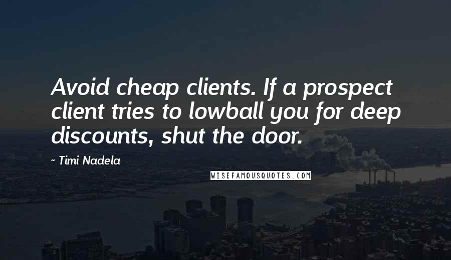 Timi Nadela Quotes: Avoid cheap clients. If a prospect client tries to lowball you for deep discounts, shut the door.