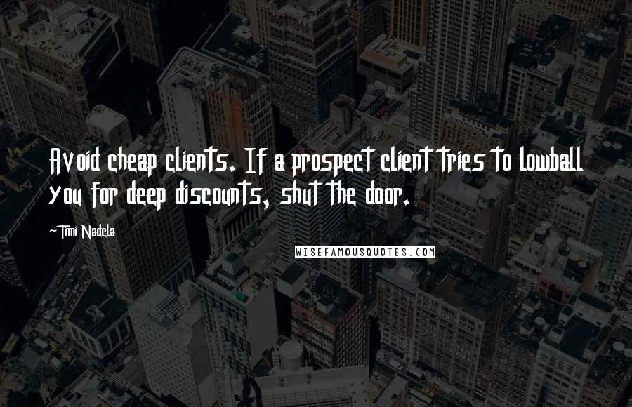 Timi Nadela Quotes: Avoid cheap clients. If a prospect client tries to lowball you for deep discounts, shut the door.