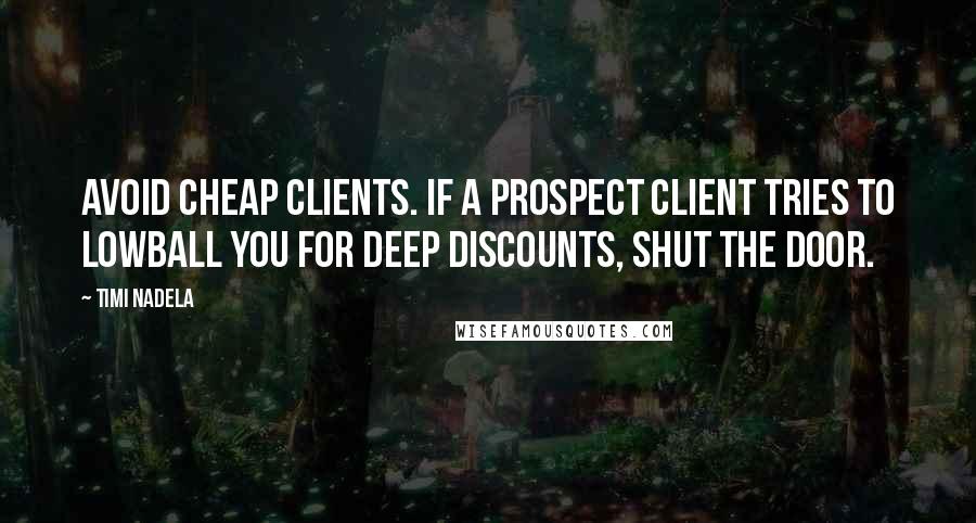 Timi Nadela Quotes: Avoid cheap clients. If a prospect client tries to lowball you for deep discounts, shut the door.