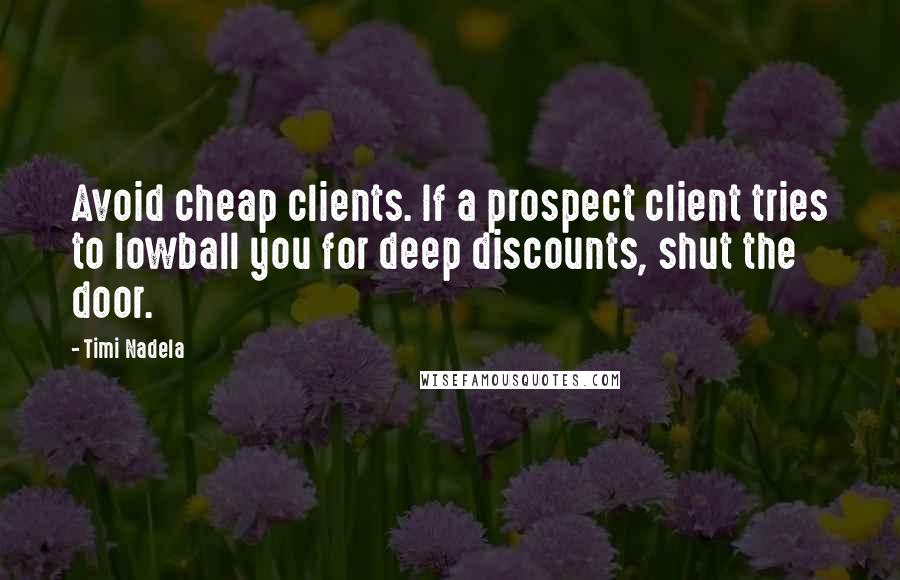 Timi Nadela Quotes: Avoid cheap clients. If a prospect client tries to lowball you for deep discounts, shut the door.