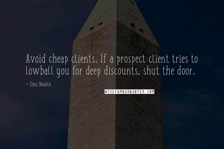 Timi Nadela Quotes: Avoid cheap clients. If a prospect client tries to lowball you for deep discounts, shut the door.