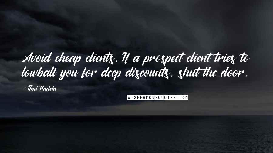 Timi Nadela Quotes: Avoid cheap clients. If a prospect client tries to lowball you for deep discounts, shut the door.