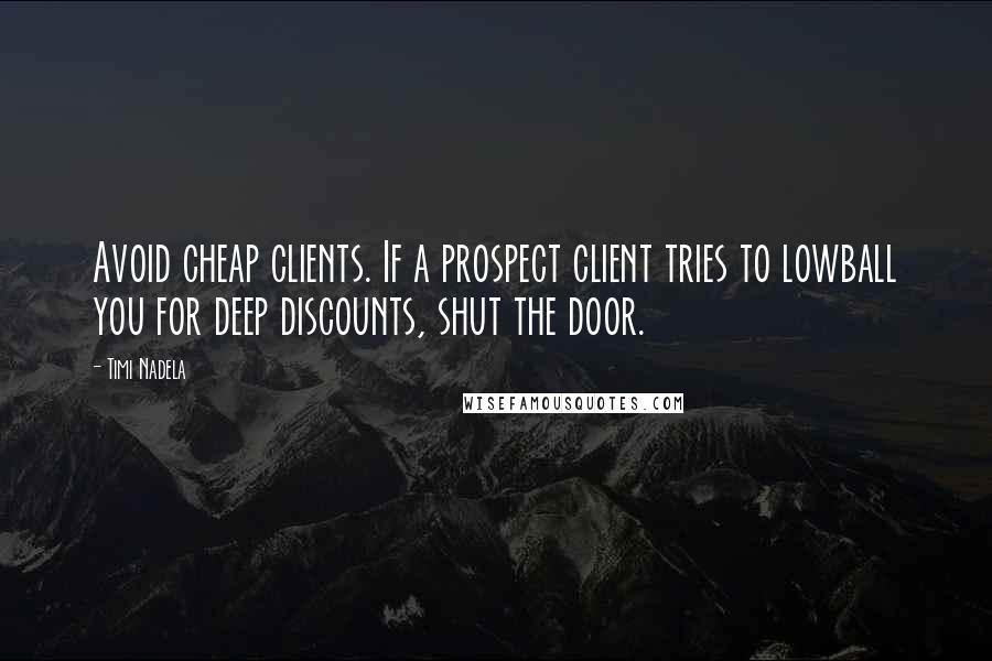 Timi Nadela Quotes: Avoid cheap clients. If a prospect client tries to lowball you for deep discounts, shut the door.