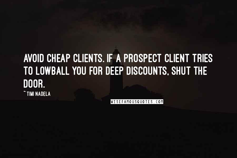 Timi Nadela Quotes: Avoid cheap clients. If a prospect client tries to lowball you for deep discounts, shut the door.
