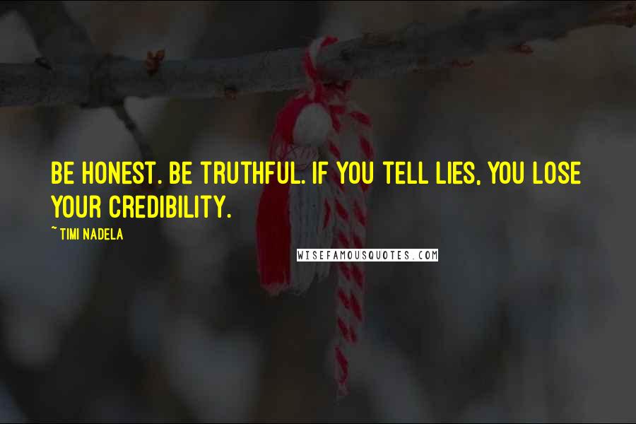 Timi Nadela Quotes: Be honest. Be truthful. If you tell lies, you lose your credibility.