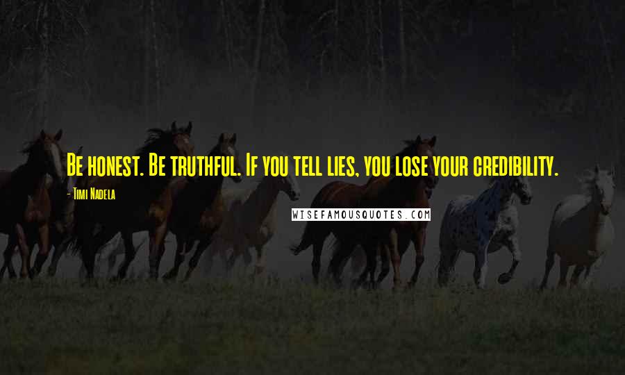 Timi Nadela Quotes: Be honest. Be truthful. If you tell lies, you lose your credibility.