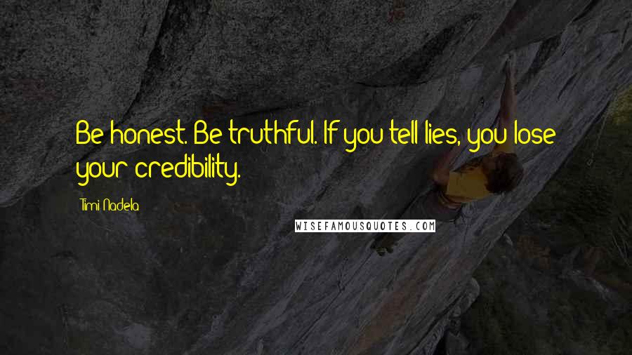 Timi Nadela Quotes: Be honest. Be truthful. If you tell lies, you lose your credibility.