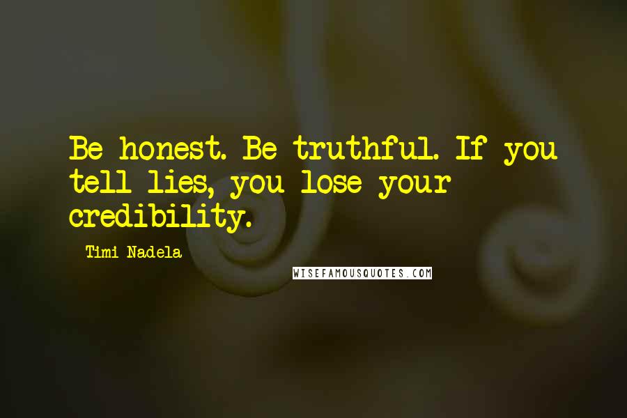 Timi Nadela Quotes: Be honest. Be truthful. If you tell lies, you lose your credibility.