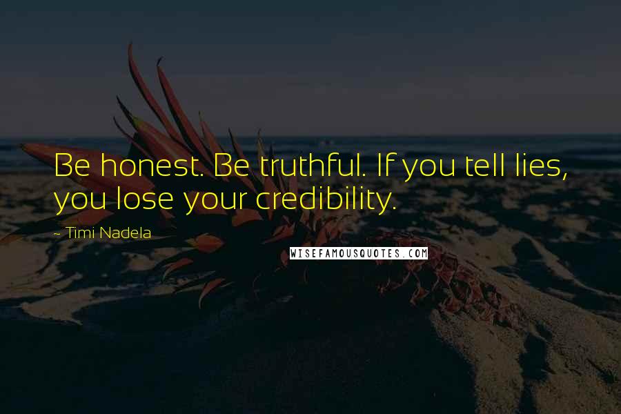 Timi Nadela Quotes: Be honest. Be truthful. If you tell lies, you lose your credibility.