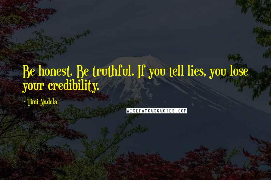 Timi Nadela Quotes: Be honest. Be truthful. If you tell lies, you lose your credibility.