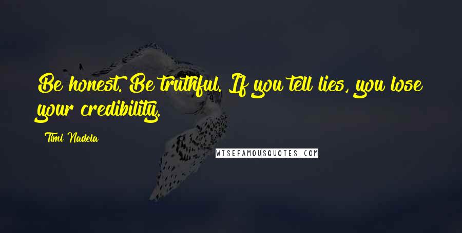 Timi Nadela Quotes: Be honest. Be truthful. If you tell lies, you lose your credibility.