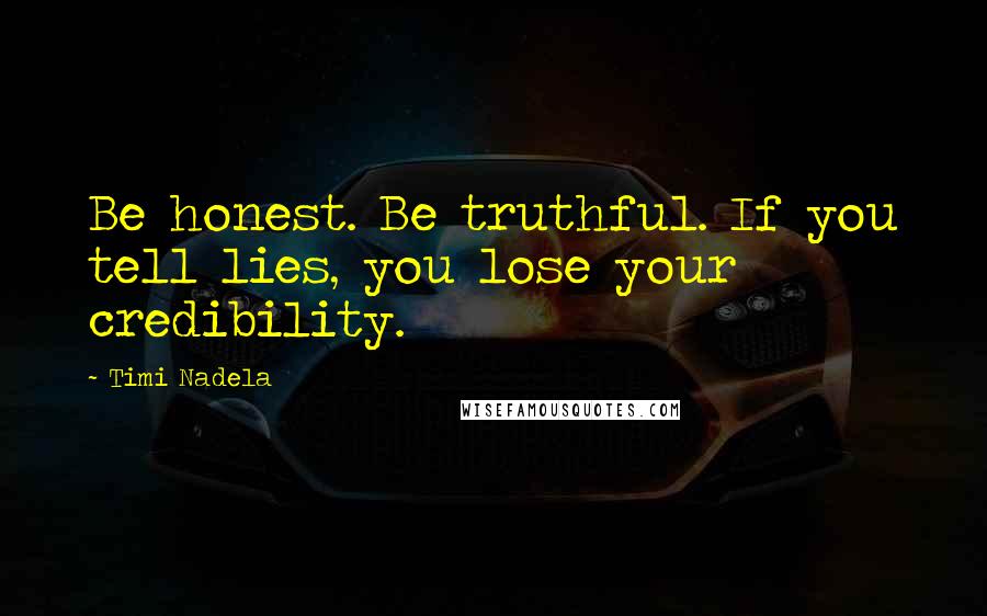 Timi Nadela Quotes: Be honest. Be truthful. If you tell lies, you lose your credibility.