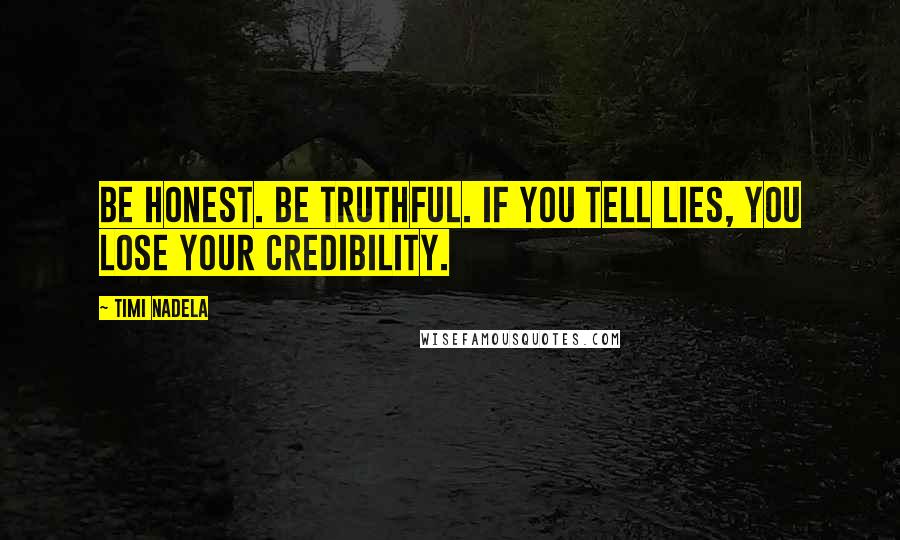 Timi Nadela Quotes: Be honest. Be truthful. If you tell lies, you lose your credibility.