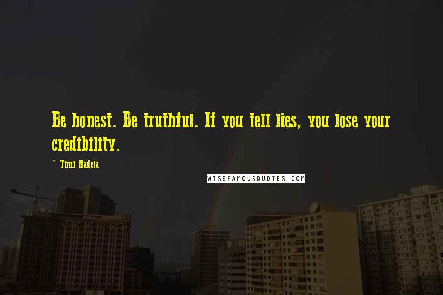 Timi Nadela Quotes: Be honest. Be truthful. If you tell lies, you lose your credibility.