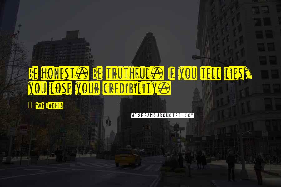 Timi Nadela Quotes: Be honest. Be truthful. If you tell lies, you lose your credibility.