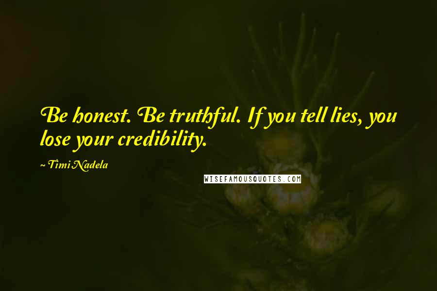 Timi Nadela Quotes: Be honest. Be truthful. If you tell lies, you lose your credibility.
