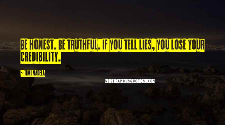 Timi Nadela Quotes: Be honest. Be truthful. If you tell lies, you lose your credibility.