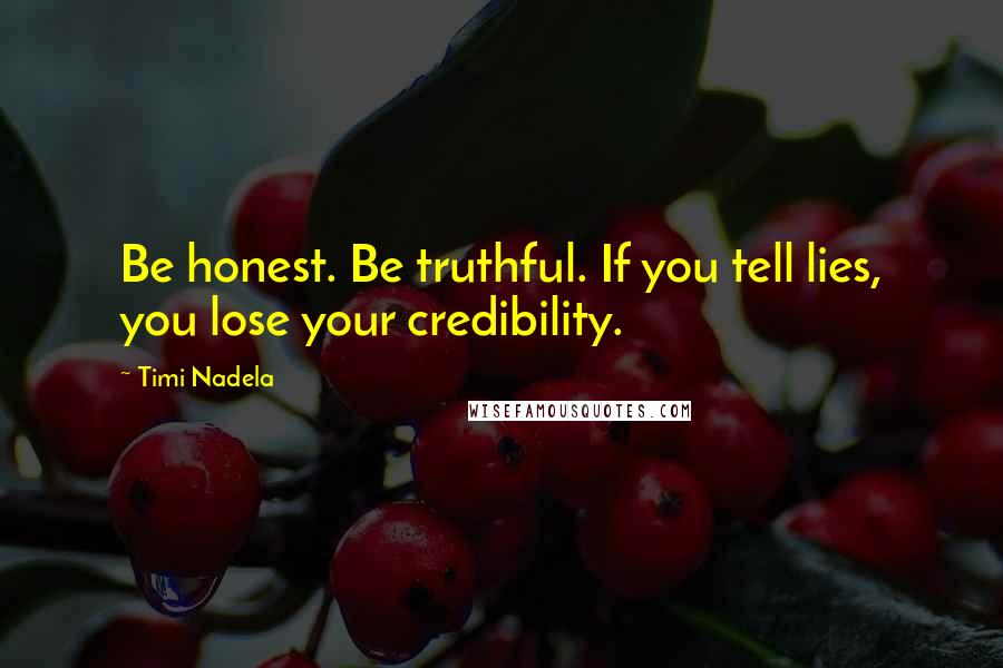 Timi Nadela Quotes: Be honest. Be truthful. If you tell lies, you lose your credibility.