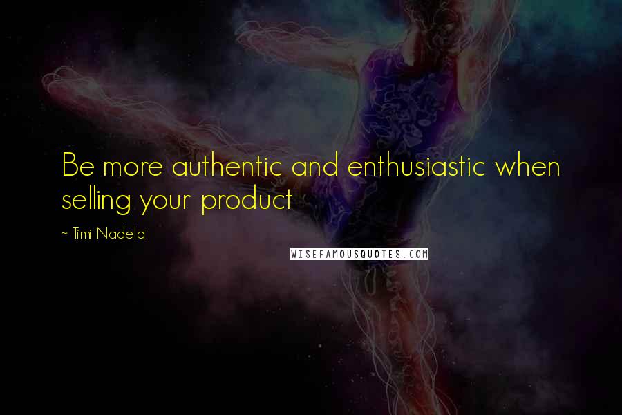 Timi Nadela Quotes: Be more authentic and enthusiastic when selling your product