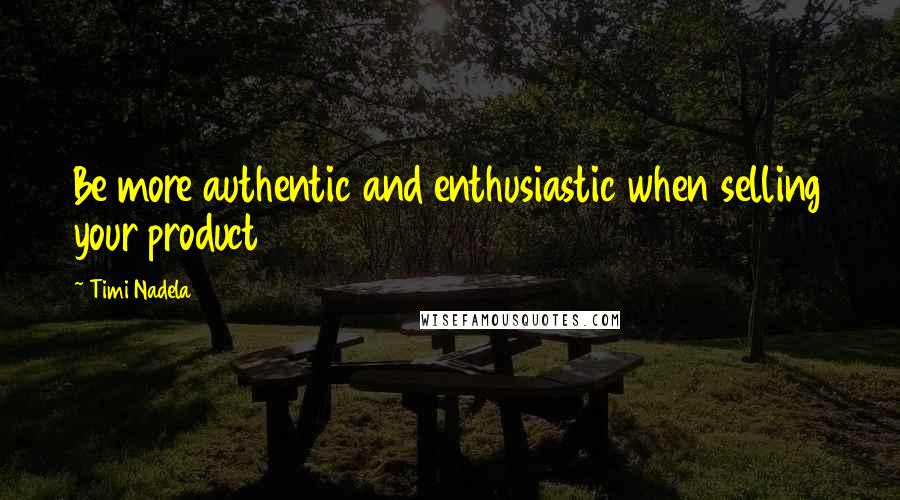 Timi Nadela Quotes: Be more authentic and enthusiastic when selling your product