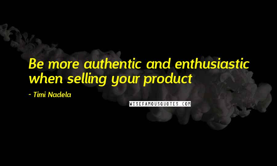 Timi Nadela Quotes: Be more authentic and enthusiastic when selling your product