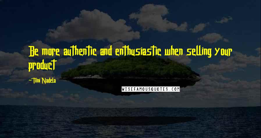 Timi Nadela Quotes: Be more authentic and enthusiastic when selling your product