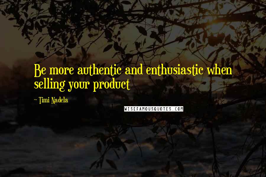 Timi Nadela Quotes: Be more authentic and enthusiastic when selling your product