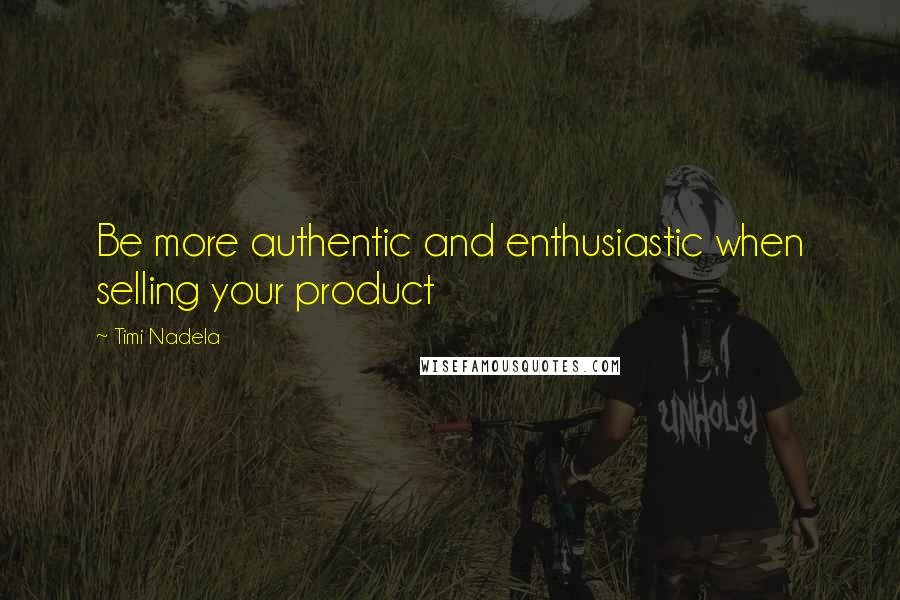 Timi Nadela Quotes: Be more authentic and enthusiastic when selling your product