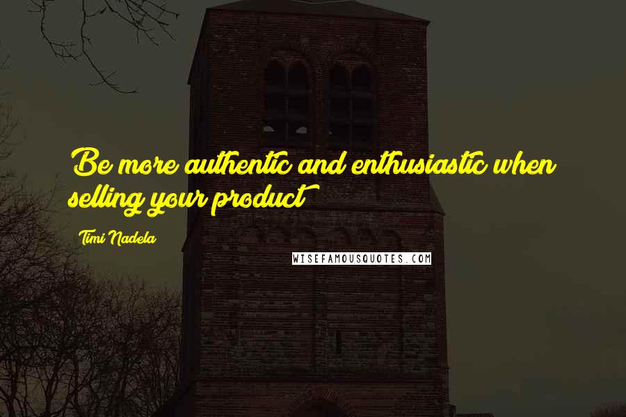 Timi Nadela Quotes: Be more authentic and enthusiastic when selling your product